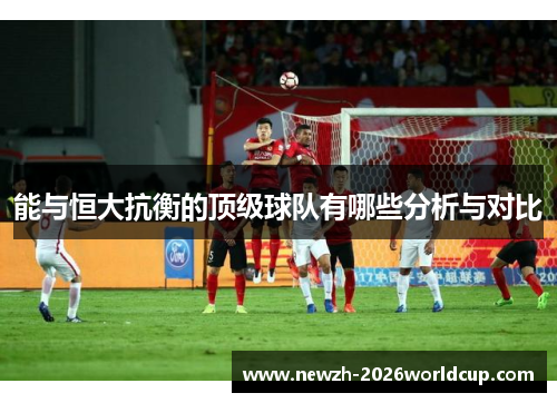 能与恒大抗衡的顶级球队有哪些分析与对比 能与恒大抗衡的顶级球队有哪些分析与对比
