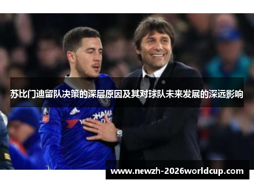 苏比门迪留队决策的深层原因及其对球队未来发展的深远影响