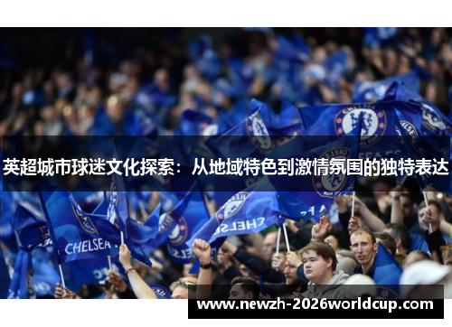 英超城市球迷文化探索：从地域特色到激情氛围的独特表达