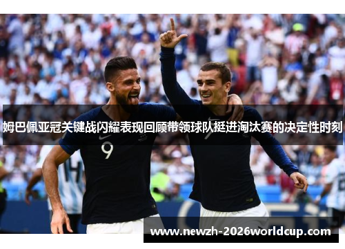 姆巴佩亚冠关键战闪耀表现回顾带领球队挺进淘汰赛的决定性时刻