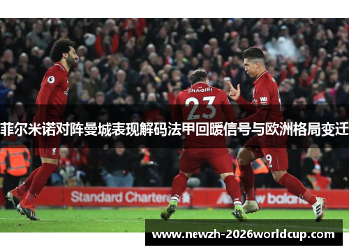 菲尔米诺对阵曼城表现解码法甲回暖信号与欧洲格局变迁