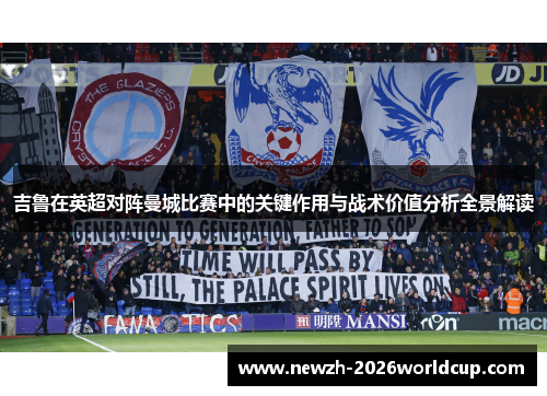 吉鲁在英超对阵曼城比赛中的关键作用与战术价值分析全景解读 吉鲁在英超对阵曼城比赛中的关键作用与战术价值分析全景解读