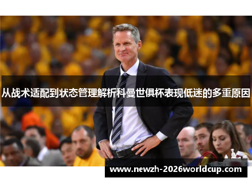 从战术适配到状态管理解析科曼世俱杯表现低迷的多重原因 从战术适配到状态管理解析科曼世俱杯表现低迷的多重原因