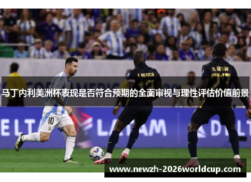 马丁内利美洲杯表现是否符合预期的全面审视与理性评估价值前景