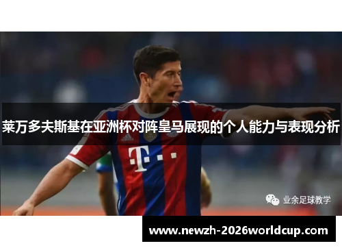 莱万多夫斯基在亚洲杯对阵皇马展现的个人能力与表现分析