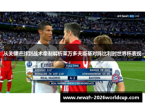 从关键进球到战术牵制解析莱万多夫斯基对阵比利时世界杯表现