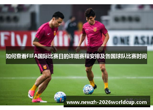 如何查看FIFA国际比赛日的详细赛程安排及各国球队比赛时间