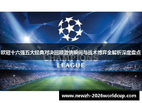 欧冠十六强五大经典对决回顾激情瞬间与战术博弈全解析深度盘点