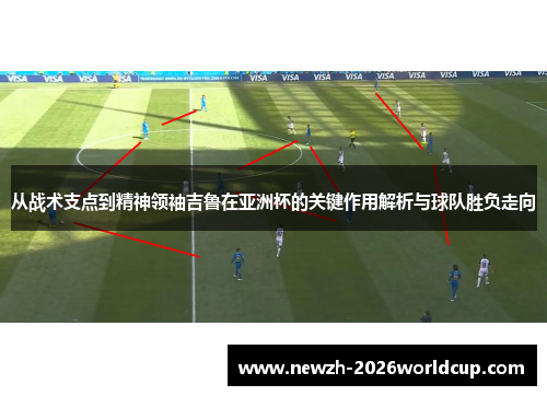 从战术支点到精神领袖吉鲁在亚洲杯的关键作用解析与球队胜负走向
