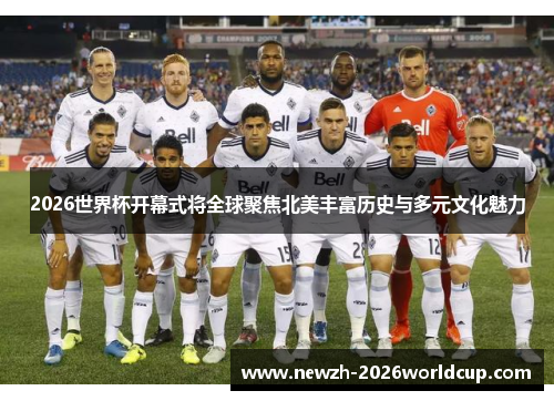 2026世界杯开幕式将全球聚焦北美丰富历史与多元文化魅力